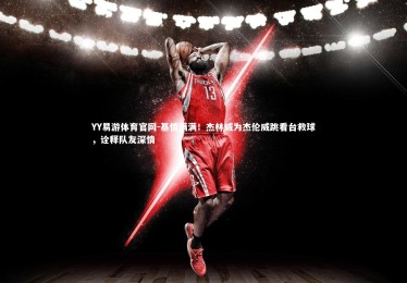 YY易游体育官网-基情满满！杰林威为杰伦威跳看台救球，诠释队友深情