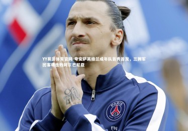 YY易游体育官网-夸安萨英格兰成年队首秀首发，三狮军团客场击败阿尔巴尼亚