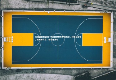 YY易游体育官网-TA评估世界杯夺冠概率，阿根廷居首，西班牙次之，葡萄牙第七