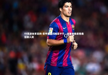 YY易游体育官网-意甲新秀闪耀亚平宁，青春风暴席卷最佳新人奖