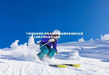 YY易游体育官网-雷霆豪取144分创赛季单场得分纪录，八人上双助力球队收获八连胜