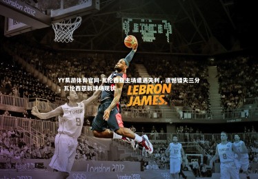 YY易游体育官网-瓦伦西亚主场遭遇失利，遗憾错失三分，瓦伦西亚新球场现状