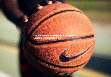 YY易游体育官网-中场双核维蒂尼亚与若昂-内维斯以9000万欧元领跑葡萄牙球员身价榜