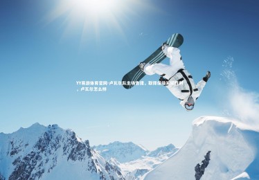 YY易游体育官网-卢瓦尔队主场告捷，取得保级关键胜利，卢瓦尔怎么样