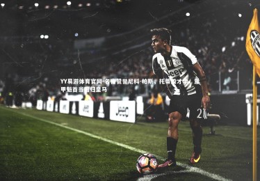 YY易游体育官网-名宿赞誉尼科-帕斯，托蒂般才华，意甲魁首当回归皇马