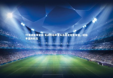 YY易游体育官网-实战经验丰富队伍稳坐冠军宝座，经验丰富的队伍