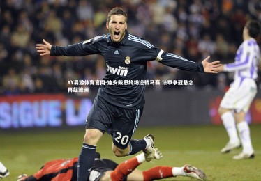 YY易游体育官网-迪安戴恩终场逆转马赛 法甲争冠悬念再起波澜