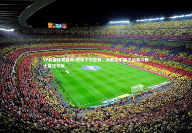 YY易游体育官网-眩光下的逆袭，马队杂尔度之战乘羽夜士暴狂夺冠