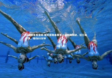 YY易游体育官网-维尼修斯本赛季上场时间揭秘，仅三场打满，场均68分钟