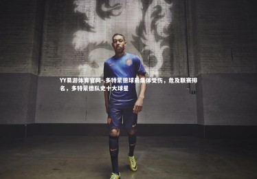 YY易游体育官网-.多特蒙德球员集体受伤，危及联赛排名，多特蒙德队史十大球星