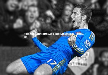 YY易游体育官网-瑞典队逼平法国队晋级淘汰赛，瑞典队吧