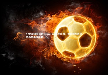 YY易游体育官网-拜仁3-1力克切尔西，伦敦球队苦涩熟悉感再度袭来