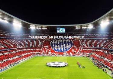 YY易游体育官网-小学生冬季运动会备战策略出炉