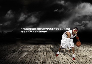 YY易游体育官网-热刺与赫罗纳达成转会协议，布赖恩-希尔以1000万欧元加盟西甲