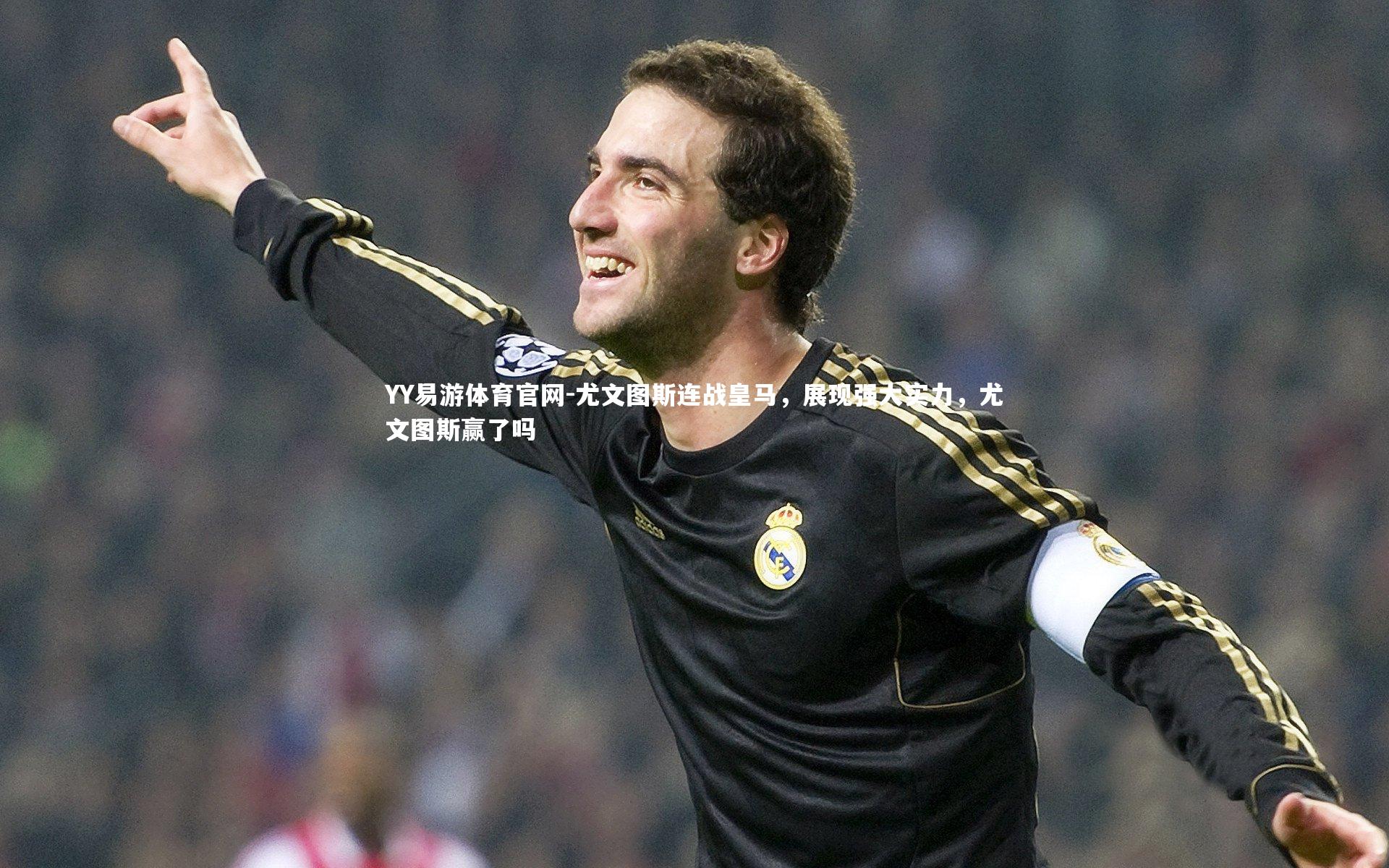 尤文图斯连战皇马，展现强大实力，尤文图斯赢了吗