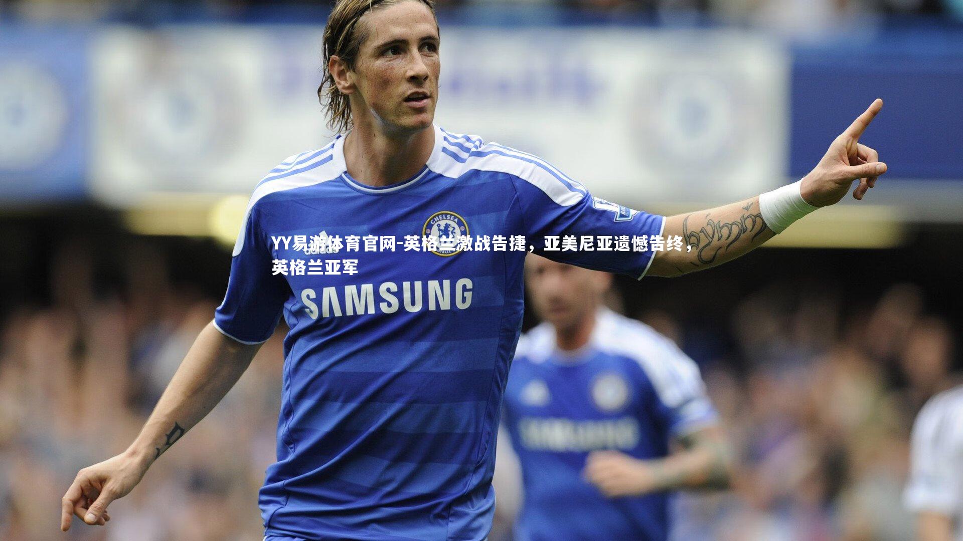 英格兰激战告捷，亚美尼亚遗憾告终，英格兰亚军