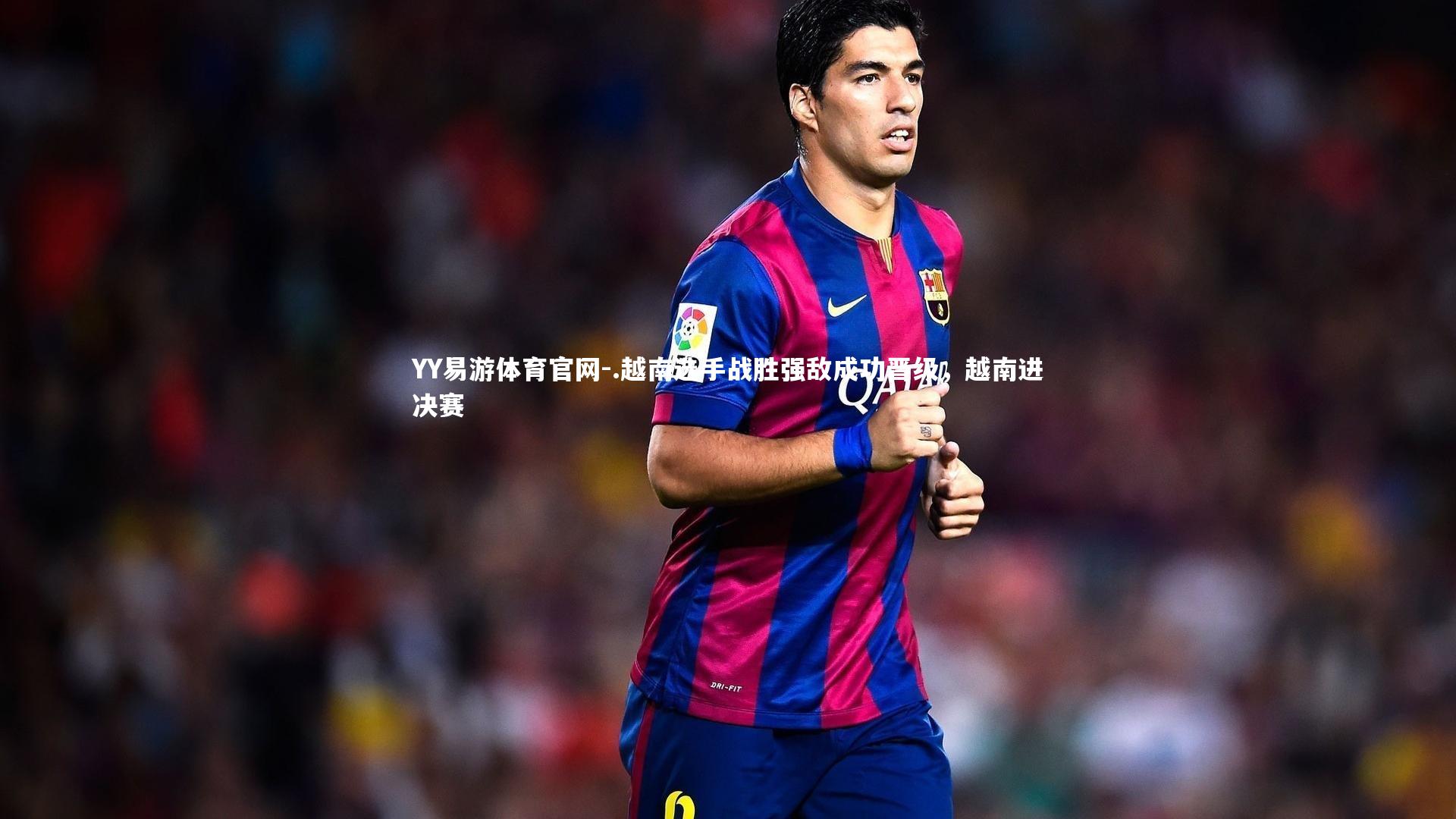 .越南选手战胜强敌成功晋级，越南进决赛