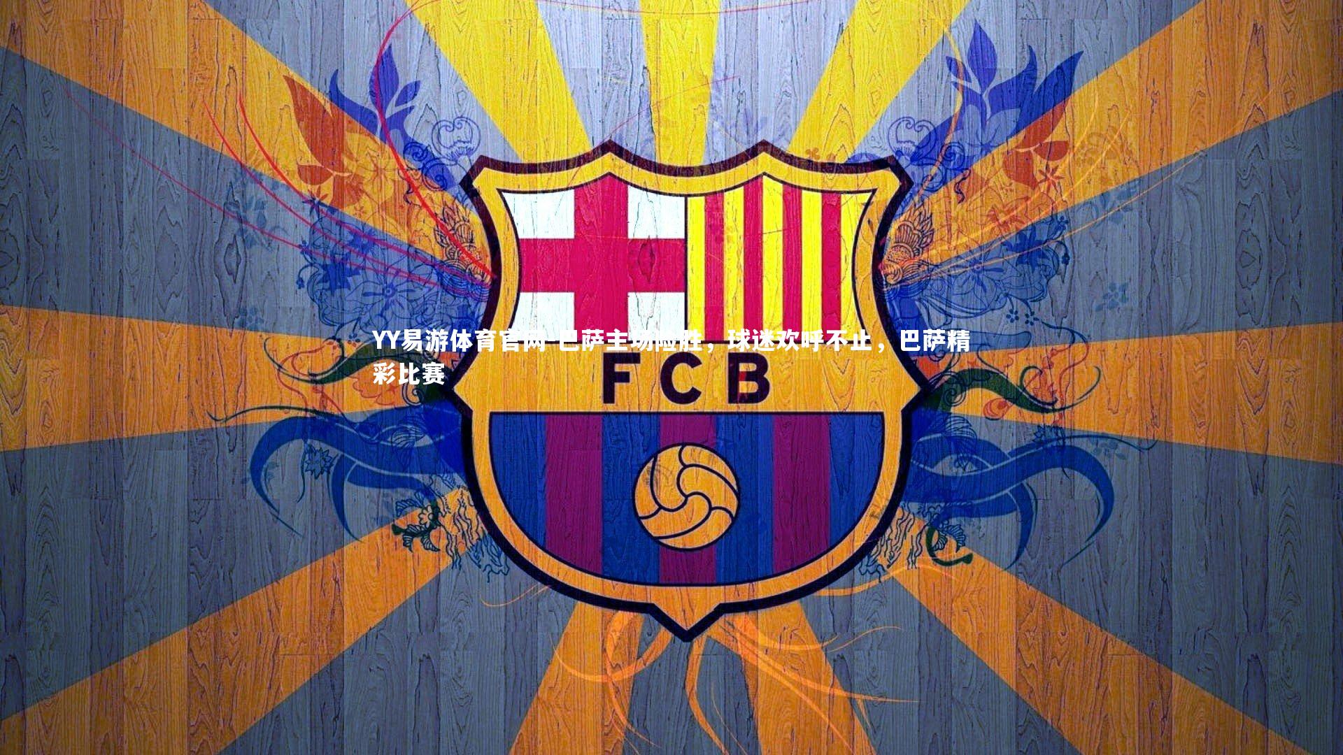 YY易游体育官网-巴萨主场险胜，球迷欢呼不止，巴萨精彩比赛