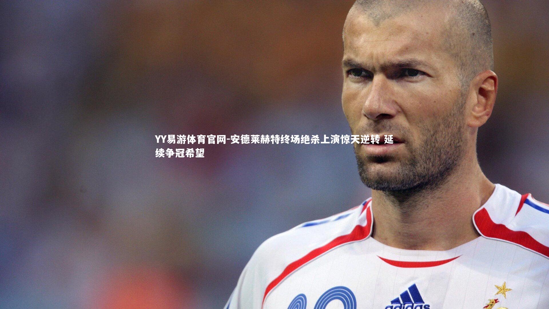 安德莱赫特终场绝杀上演惊天逆转 延续争冠希望