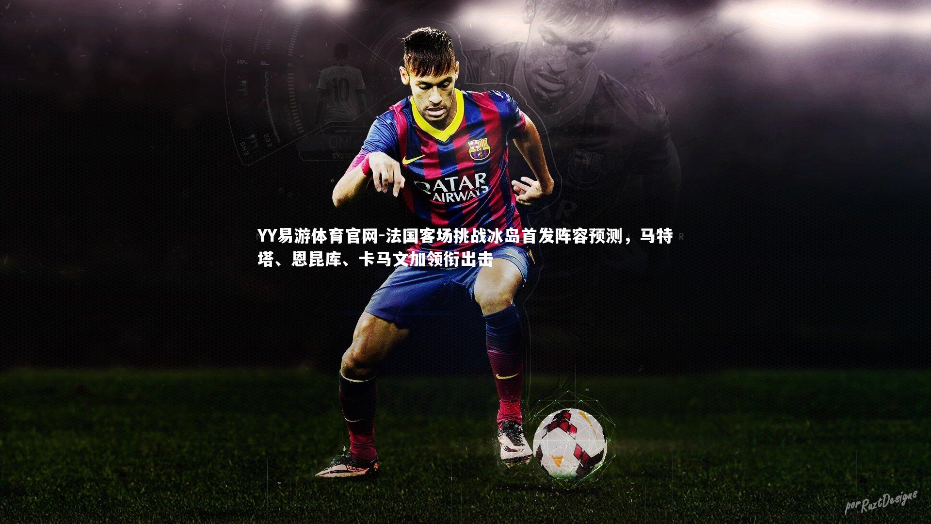 法国客场挑战冰岛首发阵容预测，马特塔、恩昆库、卡马文加领衔出击