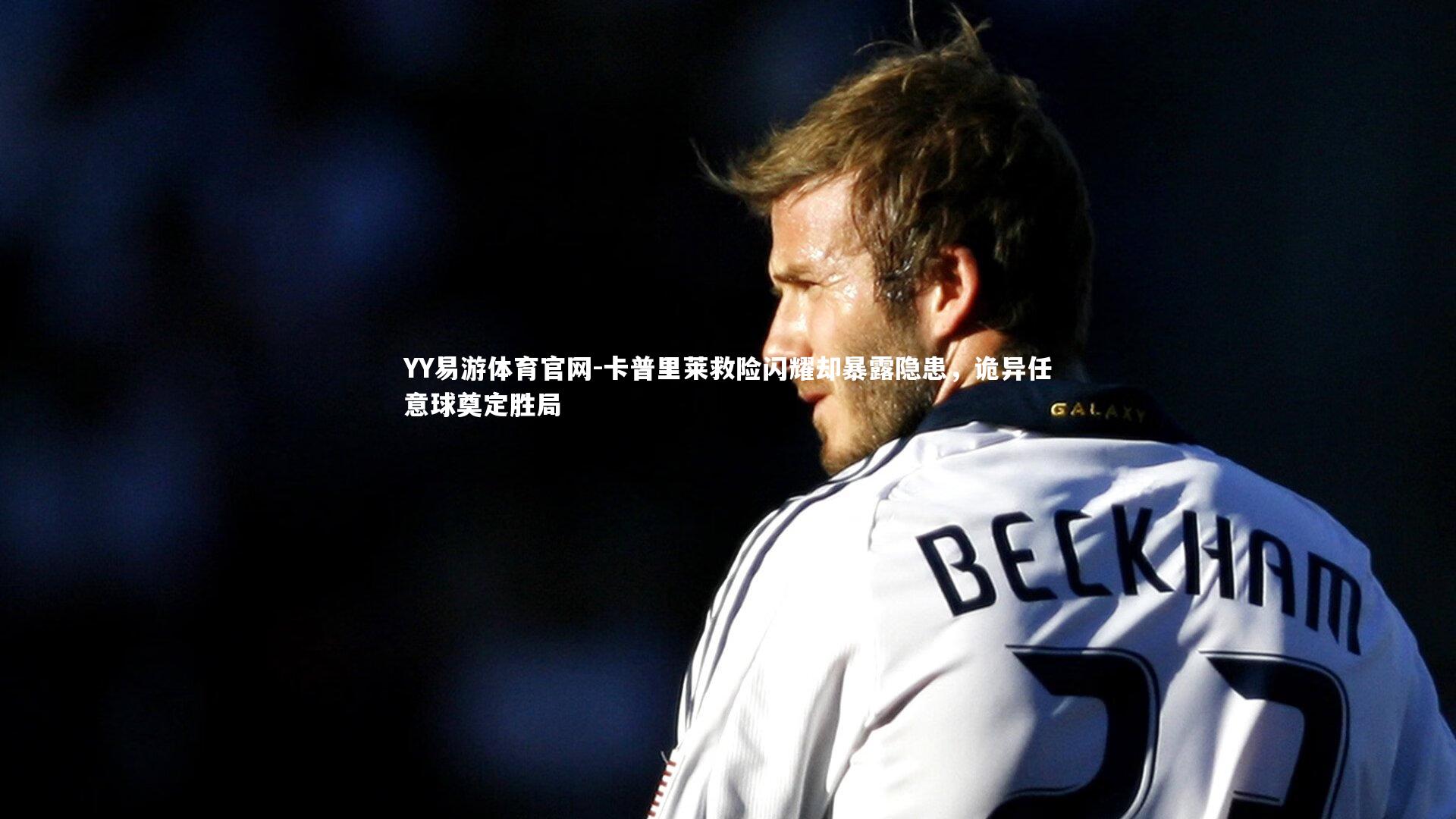 卡普里莱救险闪耀却暴露隐患，诡异任意球奠定胜局