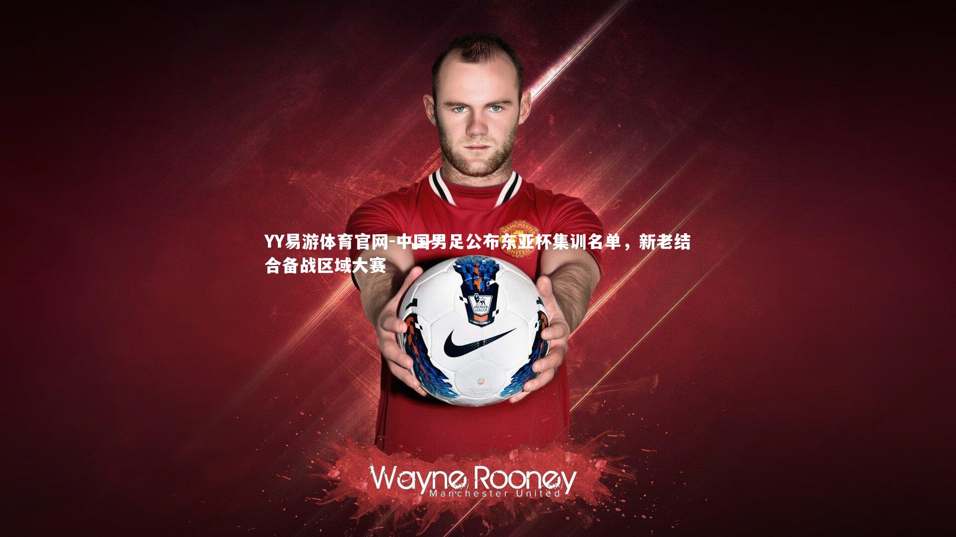 中国男足公布东亚杯集训名单,新老结合备战区域大赛