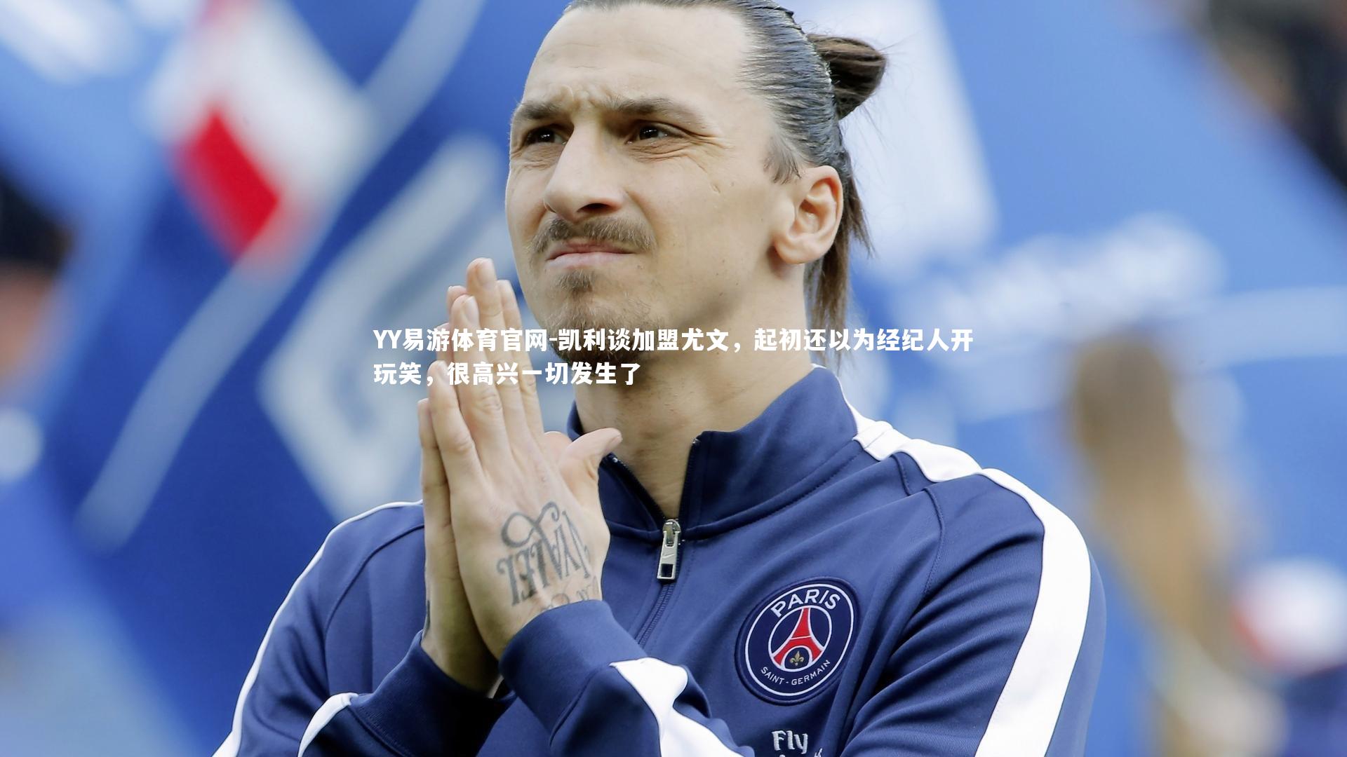 凯利谈加盟尤文，起初还以为经纪人开玩笑，很高兴一切发生了
